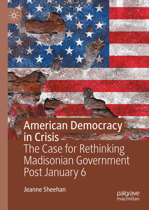 Book cover of American Democracy in Crisis: The Case for Rethinking Madisonian Government Post January 6 (Second Edition 2024)