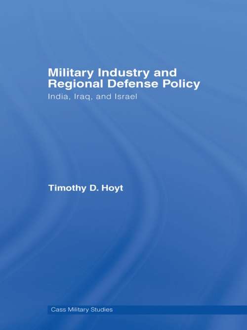 Military Industry and Regional Defense Policy: India, Iraq and Israel (Cass Military Studies)