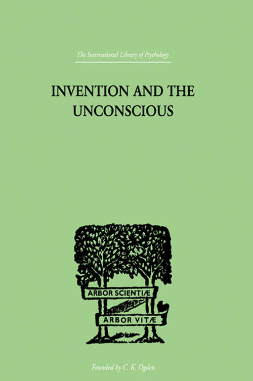 Invention And The Unconscious (International Library Of Psychology Ser.)