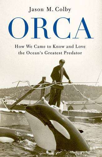 Book cover of Orca: How We Came to Know and Love the Ocean's Greatest Predator