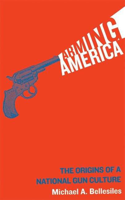 Book cover of Arming America: The Origins of a National Gun Culture
