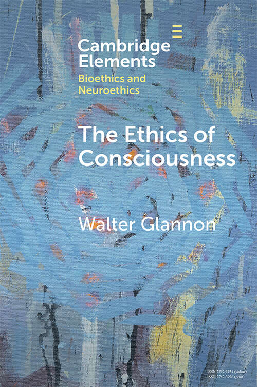 Book cover of The Ethics of Consciousness (Elements in Bioethics and Neuroethics)