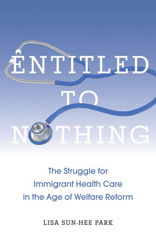Entitled to Nothing: The Struggle for Immigrant Health Care in the Age of Welfare Reform (Nation of Nations #29)