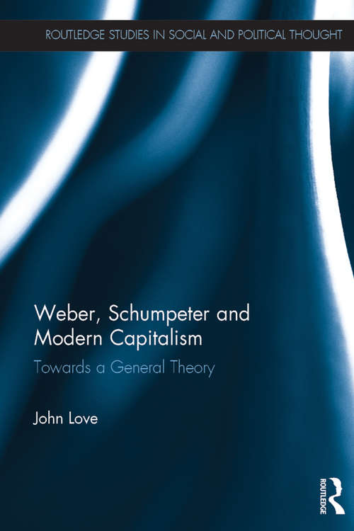 Weber, Schumpeter and Modern Capitalism: Towards a General Theory (Routledge Studies in Social and Political Thought)