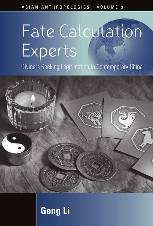 Fate Calculation Experts: Diviners Seeking Legitimation in Contemporary China (Asian Anthropologies #9)