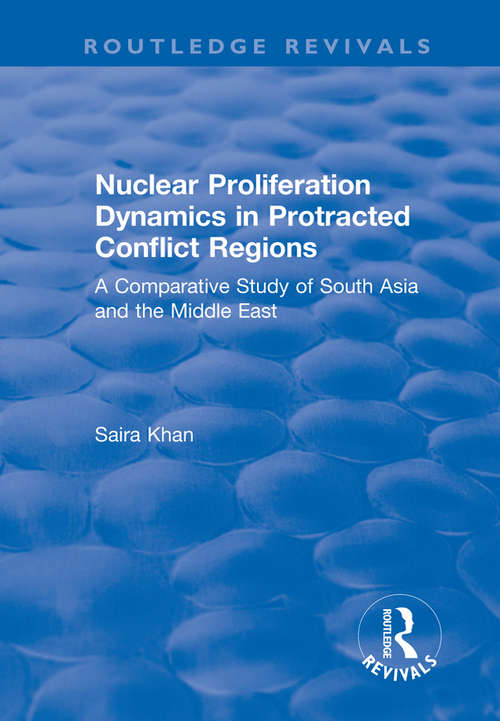 Nuclear Proliferation Dynamics in Protracted Conflict Regions: A Comparative Study of South Asia and the Middle East (Routledge Revivals)