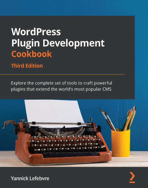 Book cover of WordPress Plugin Development Cookbook: Explore the complete set of tools to craft powerful plugins that extend the world's most popular CMS, 3rd Edition (2)