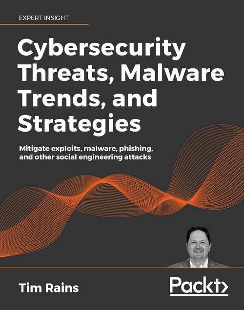 Book cover of Cybersecurity Threats, Malware Trends, and Strategies: Mitigate exploits, malware, phishing, and other social engineering attacks