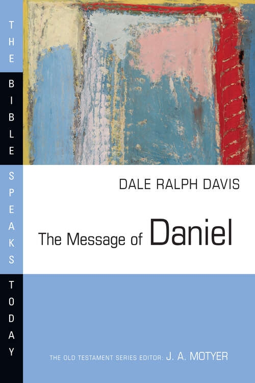 The Message of Daniel: His Kingdom Cannot Fail (The Bible Speaks Today Series)