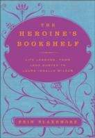 Book cover of The Heroine's Bookshelf: Life Lessons, from Jane Austen to Laura Ingalls Wilder