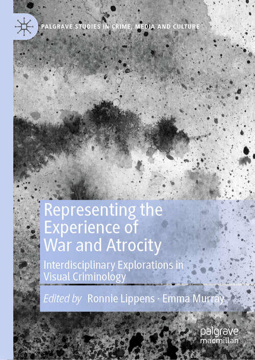 Representing the Experience of War and Atrocity: Interdisciplinary Explorations in Visual Criminology (Palgrave Studies in Crime, Media and Culture)
