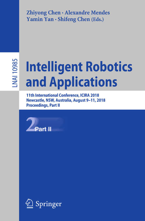 Book cover of Intelligent Robotics and Applications: 11th International Conference, ICIRA 2018, Newcastle, NSW, Australia, August 9–11, 2018, Proceedings, Part II (Lecture Notes in Computer Science #10985)