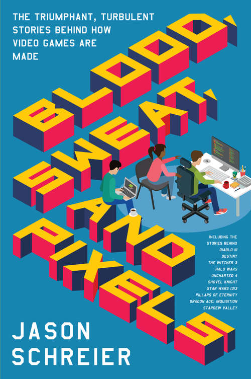 Book cover of Blood, Sweat, and Pixels: The Triumphant, Turbulent Stories Behind How Video Games Are Made