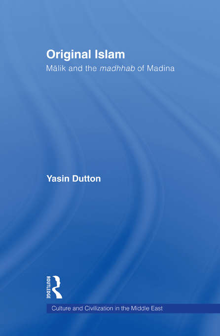 Original Islam: Malik and the Madhhab of Madina (Culture and Civilization in the Middle East)