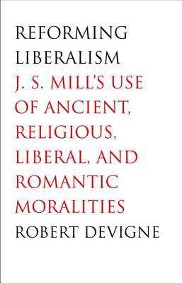 Book cover of Reforming Liberalism: J. S. Mill's Use of Ancient, Religious, Liberal, and Romantic Moralities