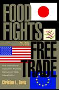 Food Fights over Free Trade: How International Institutions Promote Agricultural Trade Liberalization