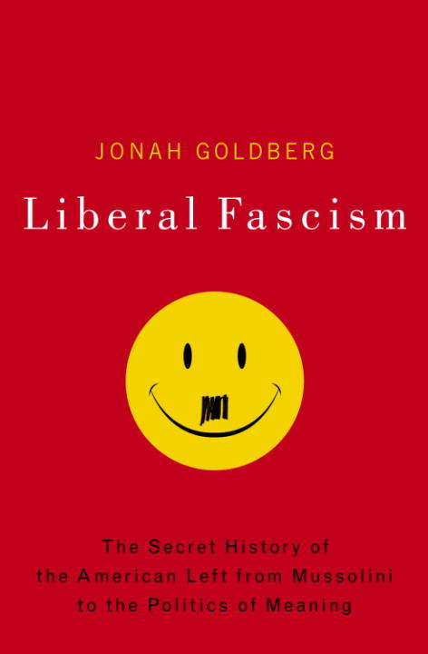 Liberal Fascism: The Secret History of the American Left, from Mussolini to the Politics of Meaning