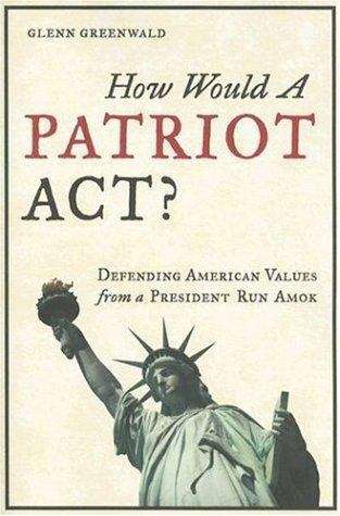 Book cover of How Would a Patriot Act?: Defending American Values From a President Run Amok