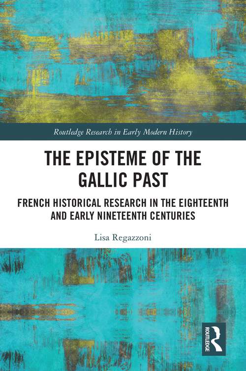 Book cover of The Episteme of the Gallic Past: French Historical Research in the Eighteenth and Early Nineteenth Centuries (Routledge Research in Early Modern History)