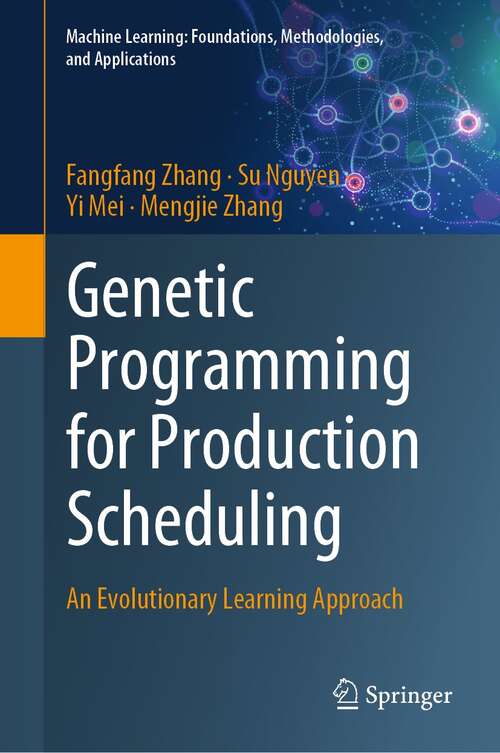 Genetic Programming for Production Scheduling: An Evolutionary Learning Approach (Machine Learning: Foundations, Methodologies, and Applications)