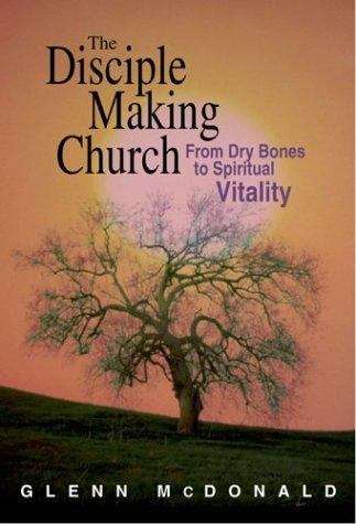 Book cover of The Disciple Making Church: From Dry Bones to Spiritual Vitality
