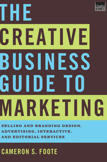 Book cover of The Creative Business Guide to Marketing: Selling And Branding Design, Advertising, Interactive, And Editorial Services