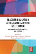 Teacher Education at Hispanic-Serving Institutions: Exploring Identity, Practice, and Culture (Routledge Research in Higher Education)