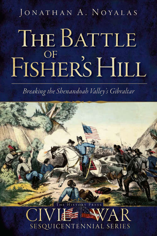 Battle of Fisher's Hill, The: Breaking the Shenandoah Valley's Gibraltar (Civil War Series)