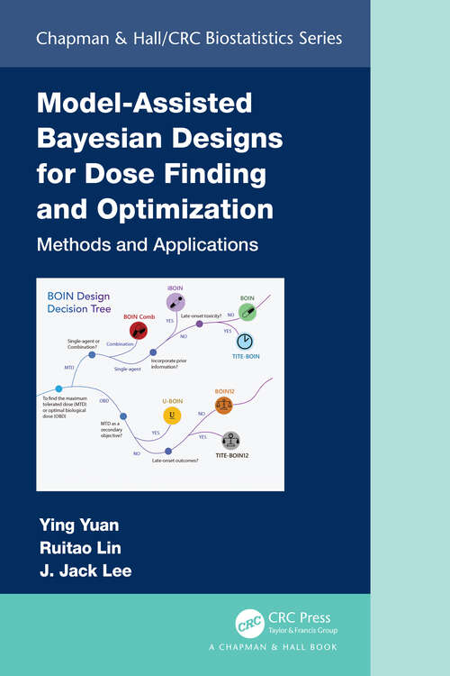 Model-Assisted Bayesian Designs for Dose Finding and Optimization: Methods and Applications (Chapman & Hall/CRC Biostatistics Series)