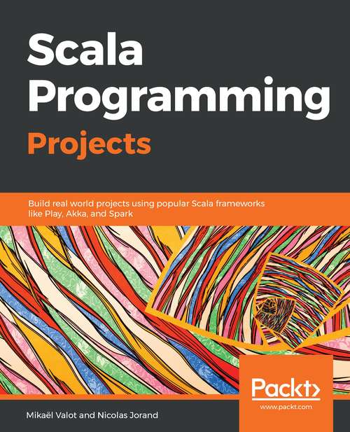 Book cover of Scala Programming Projects: Build real world projects using popular Scala frameworks like Play, Akka, and Spark