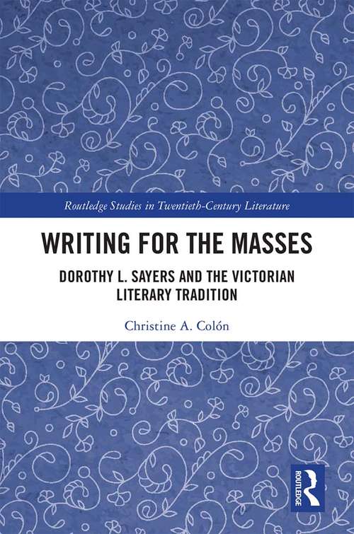 Writing for the Masses: Dorothy L. Sayers and the Victorian Literary Tradition (Routledge Studies in Twentieth-Century Literature)