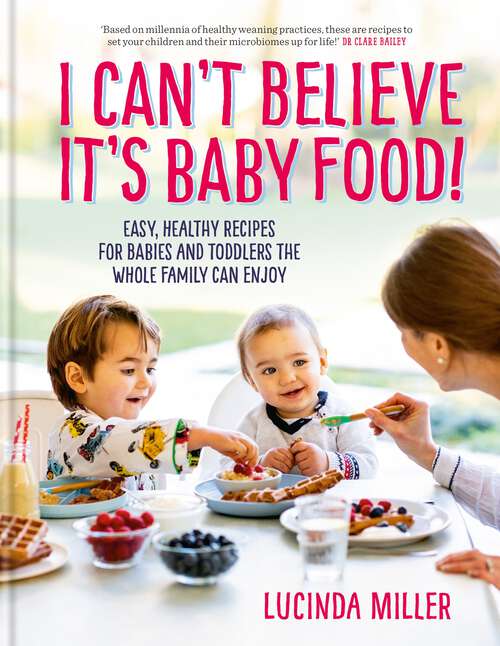 Book cover of I Can't Believe It's Baby Food!: Easy, healthy recipes for babies and toddlers that the whole family can enjoy