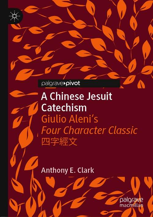 Book cover of A Chinese Jesuit Catechism: Giulio Aleni’s Four Character Classic 四字經文 (1st ed. 2021) (Christianity in Modern China)