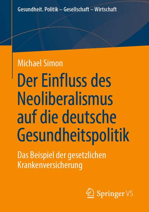 Book cover of Der Einfluss des Neoliberalismus auf die deutsche Gesundheitspolitik: Das Beispiel der gesetzlichen Krankenversicherung (1. Aufl. 2023) (Gesundheit. Politik - Gesellschaft - Wirtschaft)