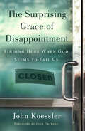 The Surprising Grace of Disappointment: Finding Hope When God Seems To Fail Us