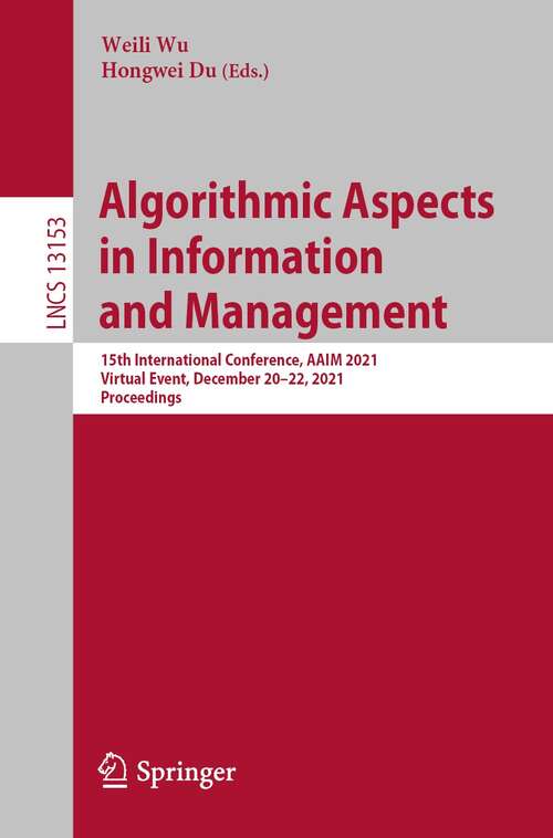 Algorithmic Aspects in Information and Management: 15th International Conference, AAIM 2021, Virtual Event, December 20–22, 2021, Proceedings (Lecture Notes in Computer Science #13153)