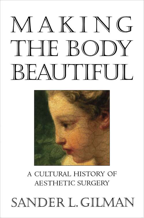 Making the Body Beautiful: A Cultural History of Aesthetic Surgery