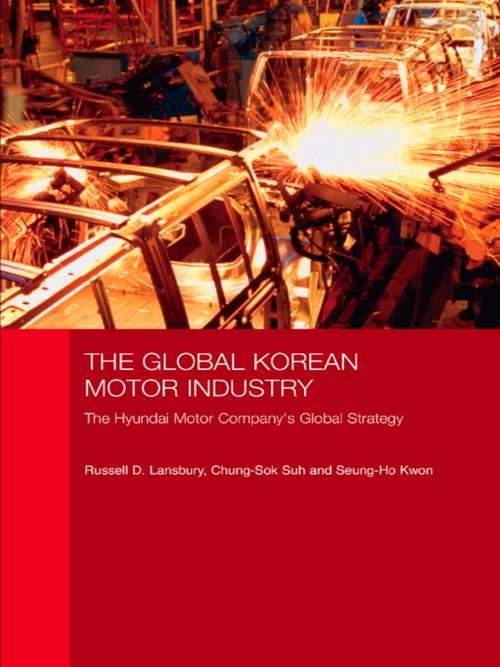 The Global Korean Motor Industry: The Hyundai Motor Company's Global Strategy (Routledge Advances in Korean Studies)