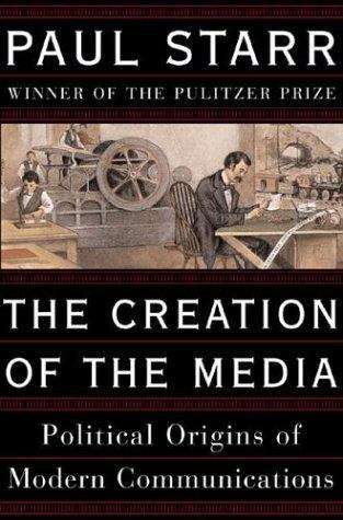 Book cover of The Creation of the Media: Political Origins of Modern Communications