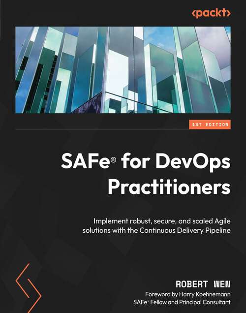 SAFe® for DevOps Practitioners: Implement robust, secure, and scaled Agile solutions with the Continuous Delivery Pipeline