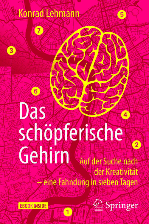 Book cover of Das schöpferische Gehirn: Auf der Suche nach der Kreativität – eine Fahndung in sieben Tagen (1. Aufl. 2018)