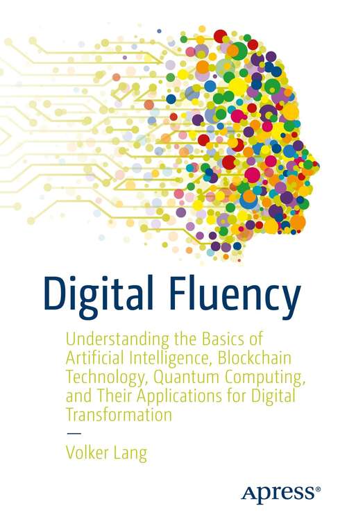 Book cover of Digital Fluency: Understanding the Basics of Artificial Intelligence, Blockchain Technology, Quantum Computing, and Their Applications for Digital Transformation (1st ed.)