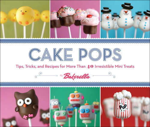 Book cover of Cake Pops: Tips, Tricks, and Recipes for More Than 40 Irresistible Mini Treats
