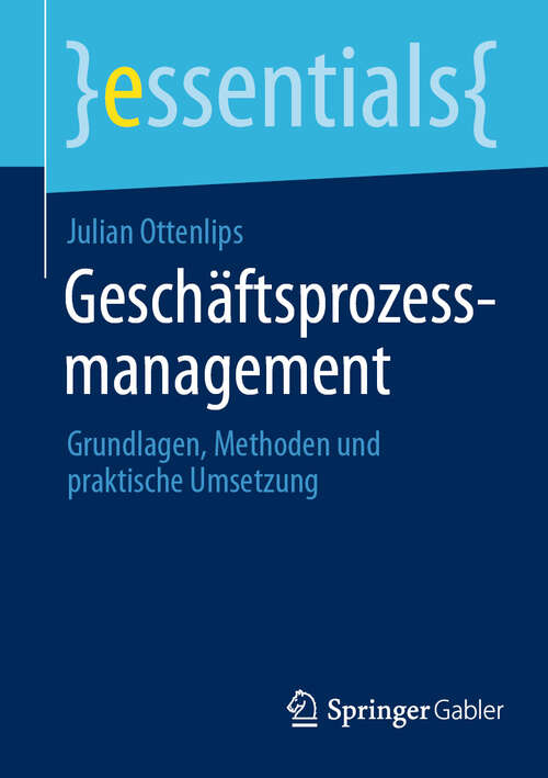 Book cover of Geschäftsprozessmanagement: Grundlagen, Methoden und praktische Umsetzung (essentials)