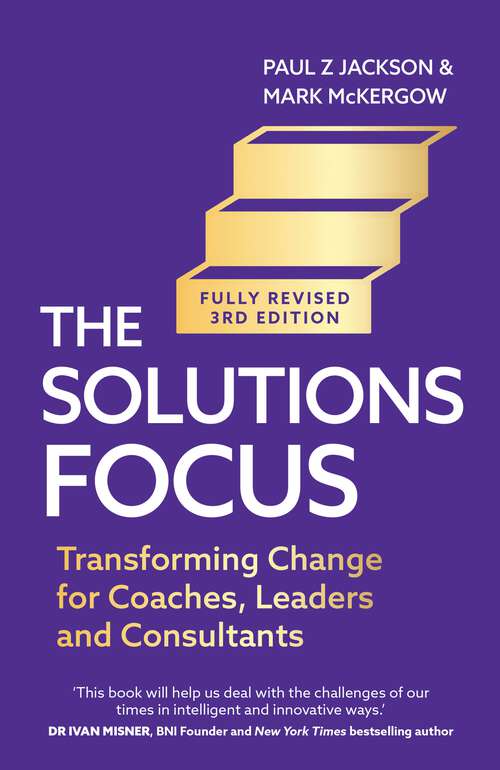 Book cover of The Solutions Focus, 3rd edition: Transforming change for coaches, leaders and consultants