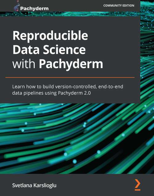 Book cover of Reproducible Data Science with Pachyderm: Learn how to build version-controlled, end-to-end data pipelines using Pachyderm 2.0