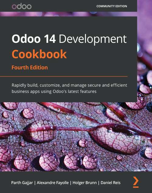Odoo 14 Development Cookbook: Rapidly build, customize, and manage secure and efficient business apps using Odoo's latest features, 4th Edition