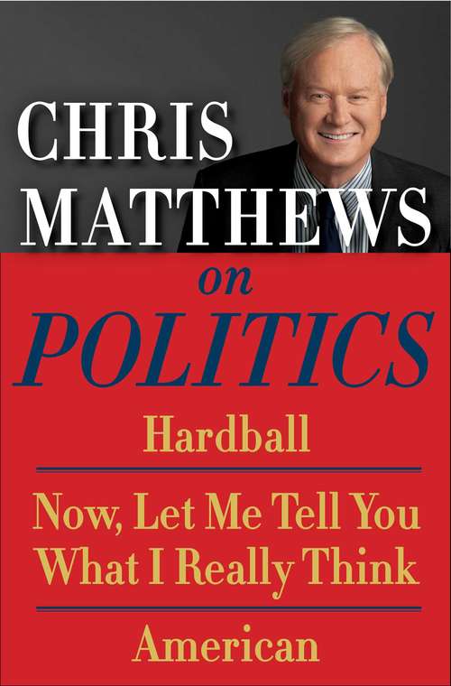 Book cover of Chris Matthews on Politics E-book Box Set: Hardball, Now, Let Me Tell You What I Really Think, and American