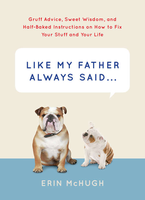 Book cover of Like My Father Always Said . . .: Gruff Advice, Sweet Wisdom, and Half-Baked Instructions on How to Fix Your Stuff and Your Life