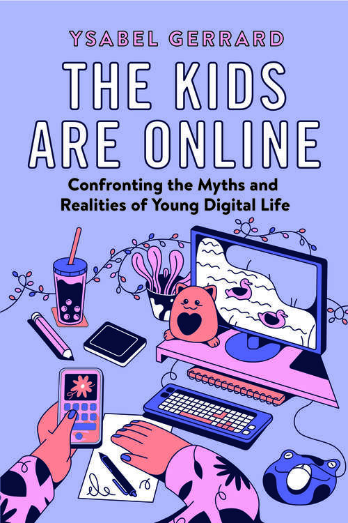 Book cover of The Kids Are Online: Confronting the Myths and Realities of Young Digital Life (1)
